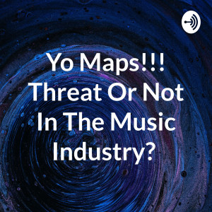 Yo Maps!!! Threat Or Not In The Music Industry?