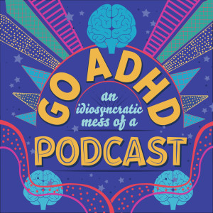 Go ADHD: An Idiosyncratic Mess of a Podcast