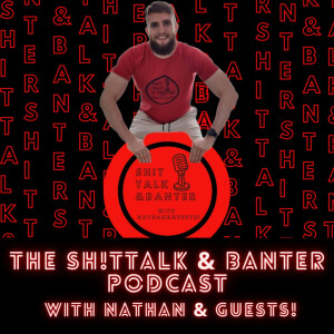 Sh!t Talk & Banter with Nathan & Guests!