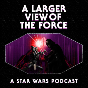 A Larger View of the Force: A Star Wars Podcast