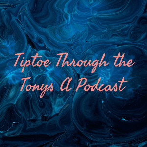 Tiptoe Through the Tonys A Podcast