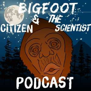 Bigfoot And The Citizen Scientist Podcast