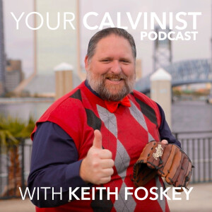 Your Calvinist Podcast with Keith Foskey