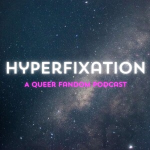 Hyperfixation: A Queer Fandom Podcast