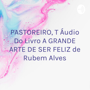PASTOREIRO, Áudio Do Livro A GRANDE ARTE DE SER FELIZ de Rubem Alves