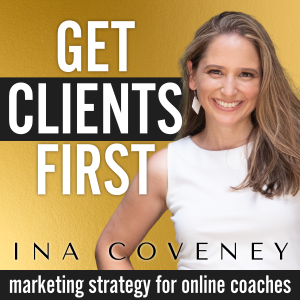 GET CLIENTS FIRST with Ina Coveney : Marketing Strategy for Online Coaches