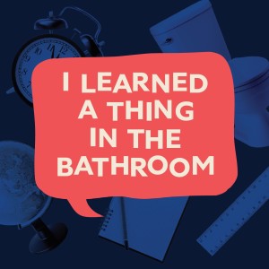 I Learned a Thing in the Bathroom
