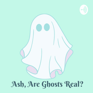 Ash, Are Ghosts Real?