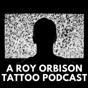 A Roy Orbison Tattoo Podcast