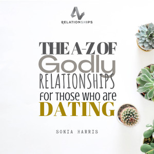 THE A-Z OF GODLY RELATIONSHIPS FOR THOSE WHO ARE DATING