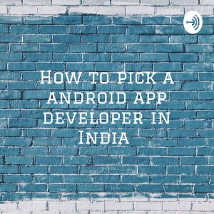 How to pick a android app developer in India : The Insider’s Guide