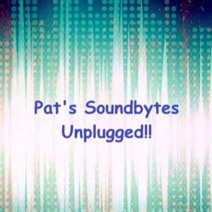 Pat’s Soundbytes Unplugged!!