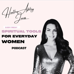 Spiritual Tools For Everyday Women with Heather Ashley Jones