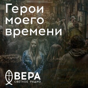 Герои моего времени - Радио ВЕРА