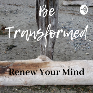 Be Transformed: Renew Your Mind