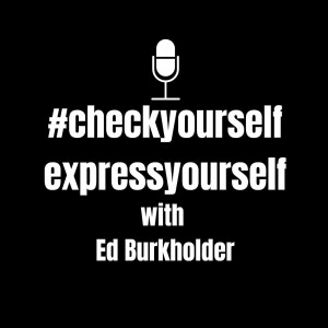 #CheckYourselfExpressYourself – with Ed Burkholder