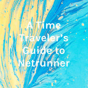 A Time Traveler's Guide to Netrunner