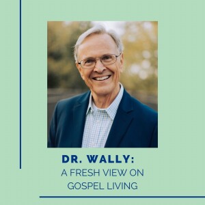 Dr. Wally: A Fresh View On Gospel Living