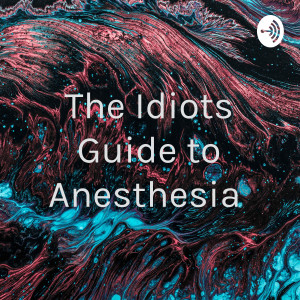 The Idiots Guide to Anesthesia