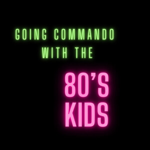 Going Commando with the 80s Kids