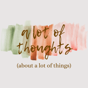 A Lot of Thoughts (about a lot of things)