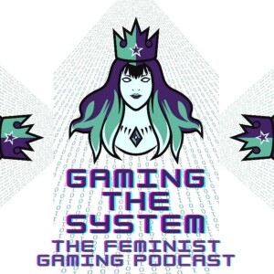 Gaming The System - The Feminist Gaming Podcast