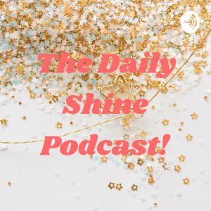 The Daily Shine Podcast!