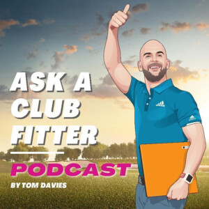 Ask a Club Fitter Podcast | Presented by Tom Davies