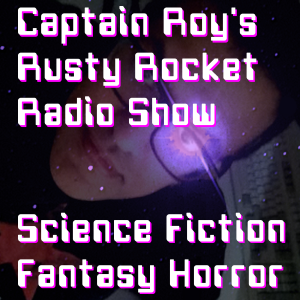 Captain Roy’s Rusty Rocket Radio Show: THE UK Geek Science Fiction, Fantasy, Horror, Doctor Who, Hammer, Etc. Podcast