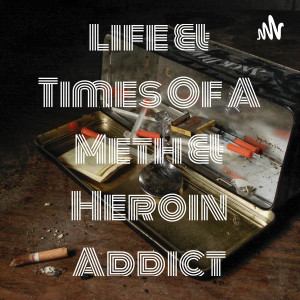 Life & Times Of A Meth & Heroin Addict