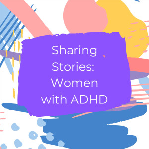 Sharing Stories: Women with ADHD