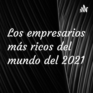Los empresarios más ricos del mundo del 2021