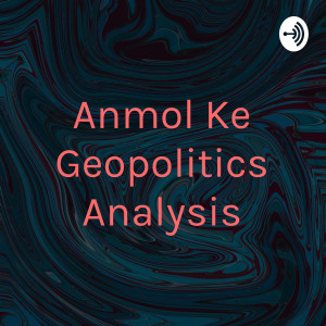 Anmol Ke Geopolitics Analysis