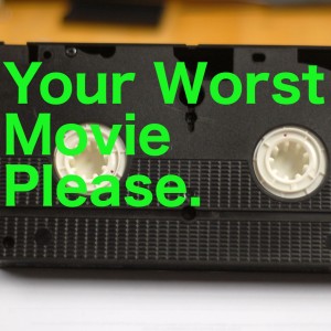 Your Worst Movie Please