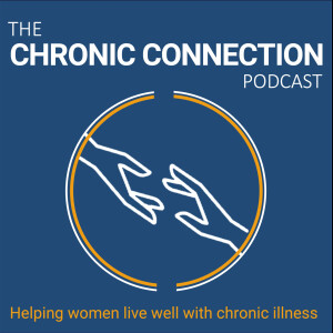 The Chronic Connection Podcast: Helping Women Live Well with Chronic Illness