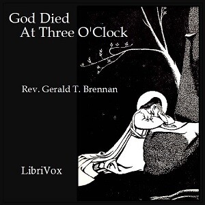 God Died at Three O'Clock by Rev. Gerald T. Brennan (1898 - 1962)
