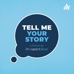 Tell Me Your Story: A Podcast by ProspectBlue