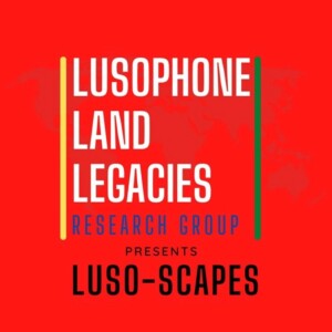 Luso-scapes: a podcast about colonialism on land relations in the Portuguese-speaking world.