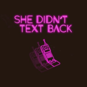 She Didn’t Text Back Podcast