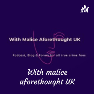 With malice aforethought UK - a true crime podcast, murder, mystery & more