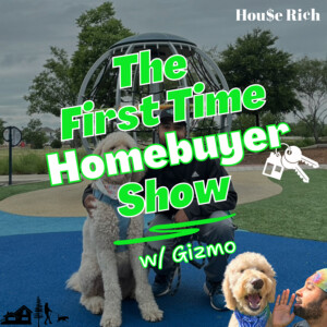 The 1st Time Homebuyer Show w/ Gizmo by House Rich