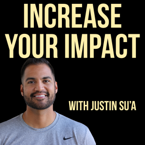 Increase Your Impact with Justin Su’a | A Podcast For Leaders