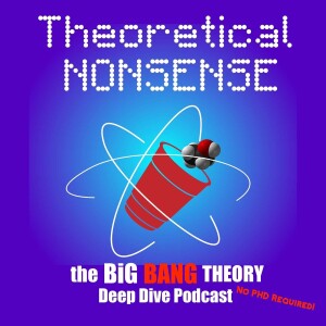 Theoretical Nonsense: The Big Bang Theory Deep Dive Podcast, No PHD Necessary