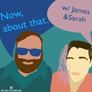 Now, About That w/ James & Sarah