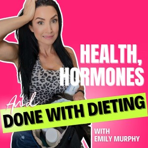 Health, Hormones & Done With Dieting