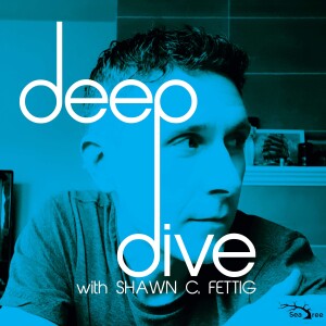 Deep Dive with Shawn C. Fettig