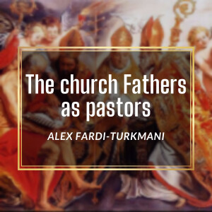 The Church Fathers as Pastors, Alex Fardi-Turkmani