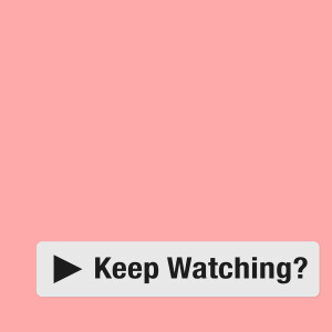 Keep Watching?