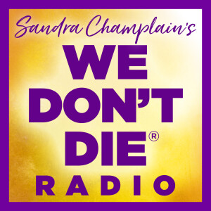 WE DON’T DIE® Radio with host Sandra Champlain
