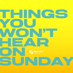 The Seacoast Podcast: Things You Won’t Hear On Sunday